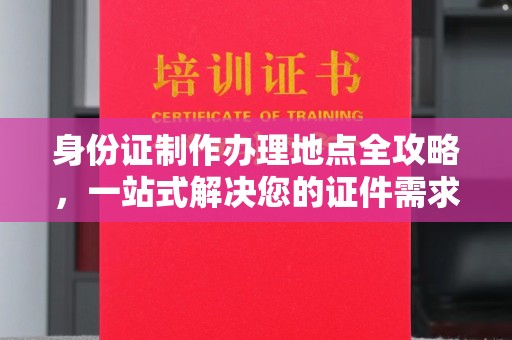 北海新区身份证制作办理地点全攻略，一站式解决您的证件需求