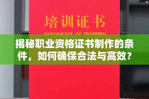 北海新区揭秘职业资格证书制作的条件，如何确保合法与高效？
