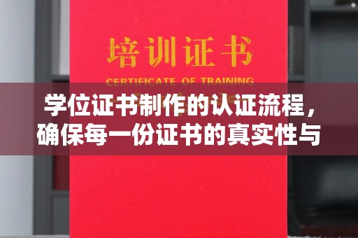 北海新区学位证书制作的认证流程，确保每一份证书的真实性与权威性