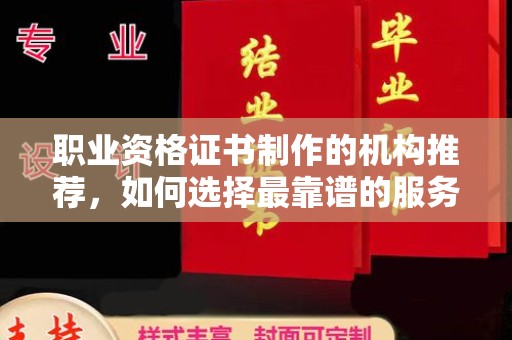 北海新区职业资格证书制作的机构推荐，如何选择最靠谱的服务商？