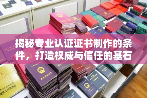 北海新区揭秘专业认证证书制作的条件，打造权威与信任的基石