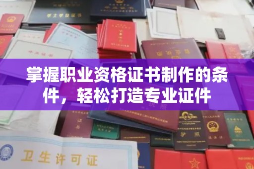 北海新区掌握职业资格证书制作的条件，轻松打造专业证件