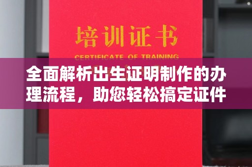 北海新区全面解析出生证明制作的办理流程，助您轻松搞定证件办理