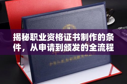 北海新区揭秘职业资格证书制作的条件，从申请到颁发的全流程解析