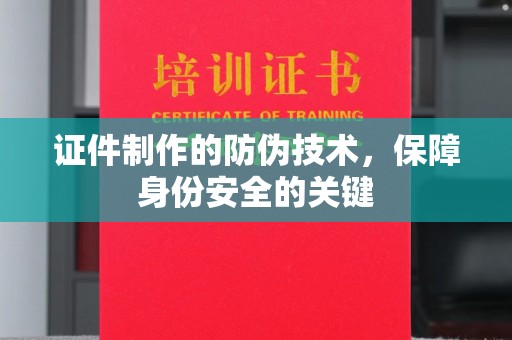 北海新区证件制作的防伪技术，保障身份安全的关键