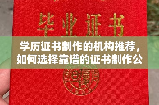 北海新区学历证书制作的机构推荐，如何选择靠谱的证书制作公司？
