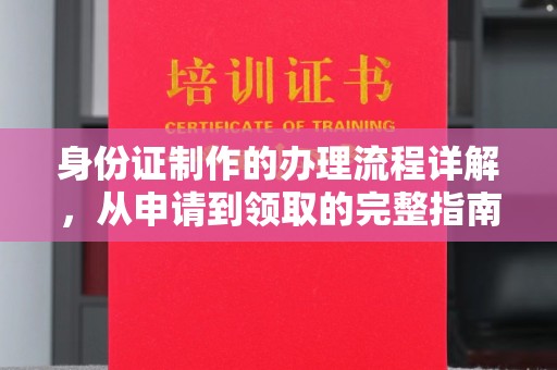 北海新区身份证制作的办理流程详解，从申请到领取的完整指南