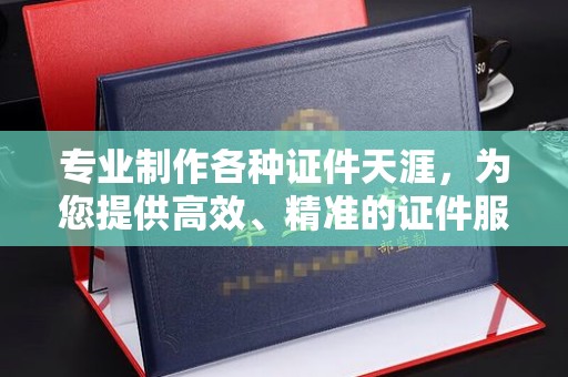 北海新区专业制作各种证件天涯，为您提供高效、精准的证件服务