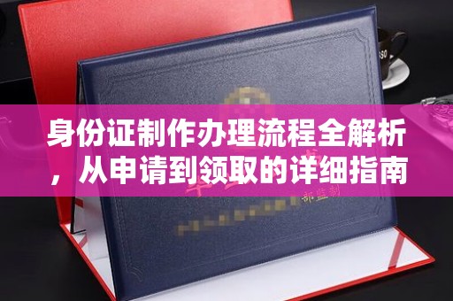 北海新区身份证制作办理流程全解析，从申请到领取的详细指南
