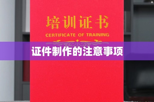 北海新区证件制作的注意事项